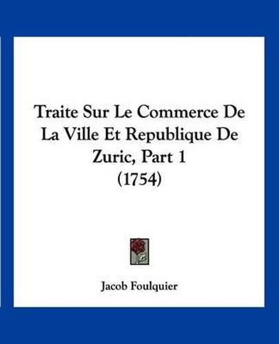 Cover image for Traite Sur Le Commerce de La Ville Et Republique de Zuric, Part 1 (1754)
