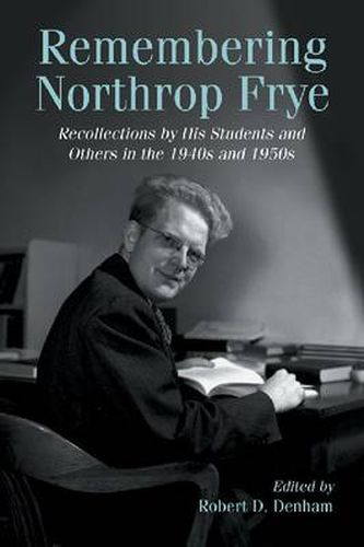 Remembering Northrop Frye: Recollections by His Students and Others in the 1940s and 1950s