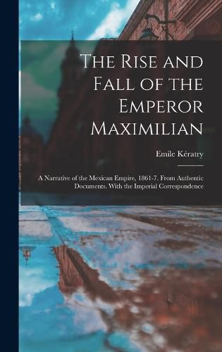 The Rise and Fall of the Emperor Maximilian