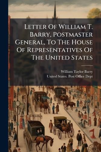 Cover image for Letter Of William T. Barry, Postmaster General, To The House Of Representatives Of The United States