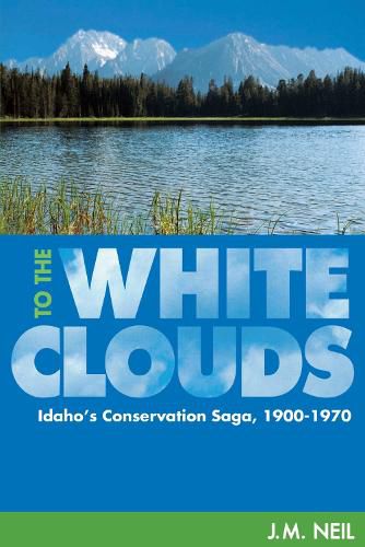 Cover image for To the White Clouds: Idaho's Conservation Saga, 1900-1970