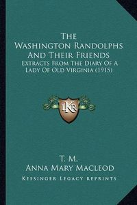 Cover image for The Washington Randolphs and Their Friends: Extracts from the Diary of a Lady of Old Virginia (1915)