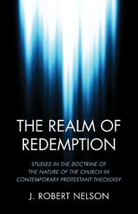 Cover image for The Realm of Redemption: Studies in the Doctrine of the Nature of the Church in Contemporary Protestant Theology