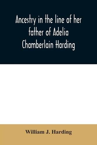 Ancestry in the line of her father of Adelia Chamberlain Harding: daughter of Rev. Hiram Chamberlain and Anna Adelia Griswold