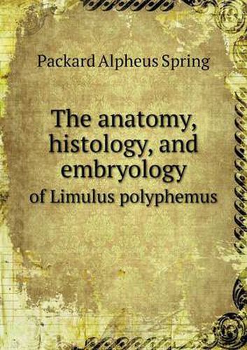 Cover image for The anatomy, histology, and embryology of Limulus polyphemus