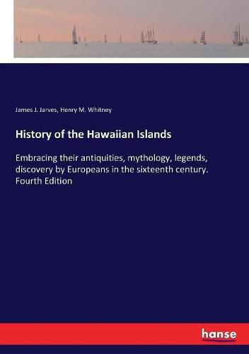 Cover image for History of the Hawaiian Islands: Embracing their antiquities, mythology, legends, discovery by Europeans in the sixteenth century. Fourth Edition