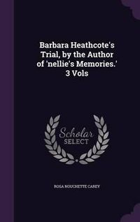 Cover image for Barbara Heathcote's Trial, by the Author of 'Nellie's Memories.' 3 Vols