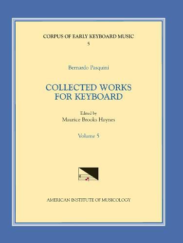 Cover image for Cekm 5 Bernardo Pasquini (1637-1710), Collected Works for Keyboard, Edited by Maurice Brooks Haynes. Vol. V, Volume 5