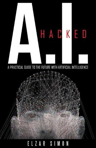 Cover image for A.I. Hacked: A Practical Guide to the Future with Artificial Intelligence