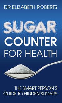 Cover image for Sugar Counter for Health: The Smart Person's Guide to Hidden Sugars