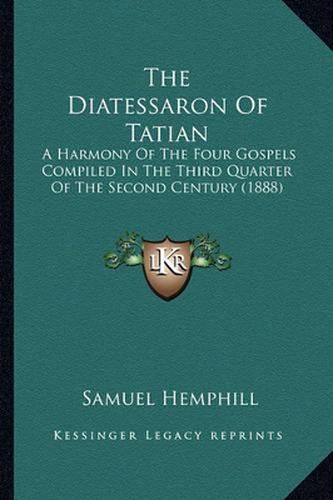 Cover image for The Diatessaron of Tatian: A Harmony of the Four Gospels Compiled in the Third Quarter of the Second Century (1888)