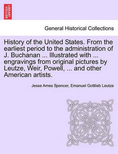 Cover image for History of the United States. From the earliest period to the administration of J. Buchanan ... Illustrated with ... engravings from original pictures by Leutze, Weir, Powell, ... and other American artists.