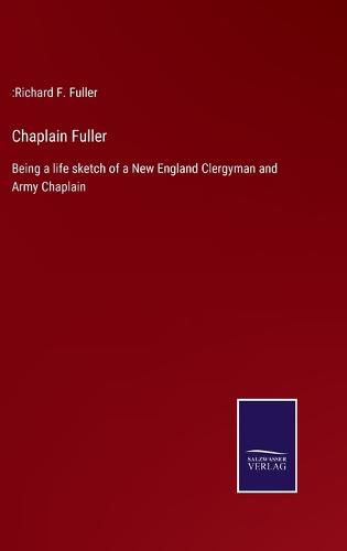 Cover image for Chaplain Fuller: Being a life sketch of a New England Clergyman and Army Chaplain