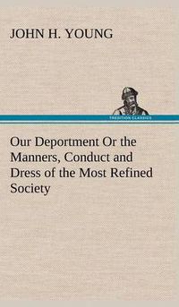 Cover image for Our Deportment Or the Manners, Conduct and Dress of the Most Refined Society