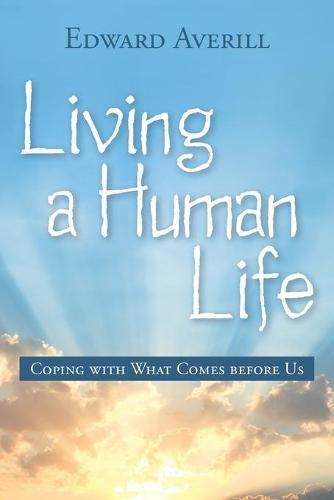 Cover image for Living a Human Life: Coping with What Comes Before Us