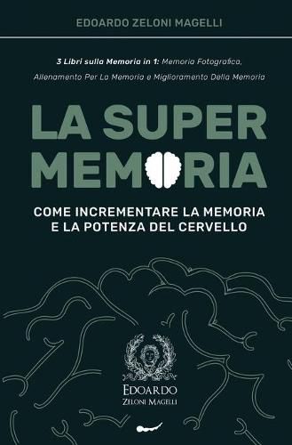 Cover image for La Super Memoria: 3 Libri sulla Memoria in 1: Memoria Fotografica, Allenamento per La Memoria e Miglioramento della Memoria - Come Incrementare la Memoria e la Potenza del Cervello