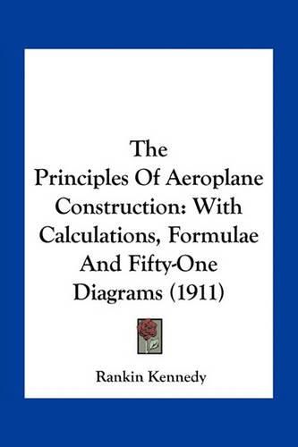 Cover image for The Principles of Aeroplane Construction: With Calculations, Formulae and Fifty-One Diagrams (1911)