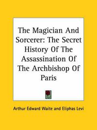 Cover image for The Magician and Sorcerer: The Secret History of the Assassination of the Archbishop of Paris