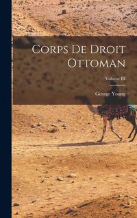 Cover image for Corps de Droit Ottoman; Volume III