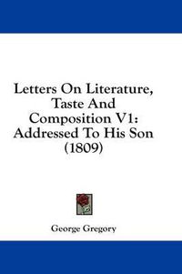 Cover image for Letters on Literature, Taste and Composition V1: Addressed to His Son (1809)