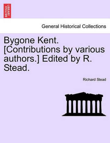 Cover image for Bygone Kent. [Contributions by Various Authors.] Edited by R. Stead.