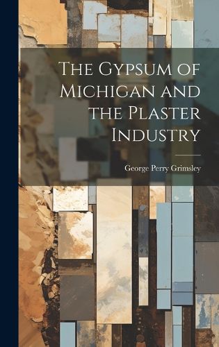 Cover image for The Gypsum of Michigan and the Plaster Industry