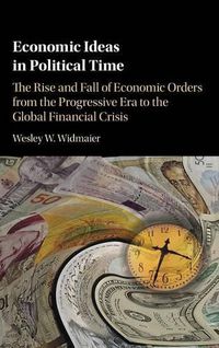 Cover image for Economic Ideas in Political Time: The Rise and Fall of Economic Orders from the Progressive Era to the Global Financial Crisis