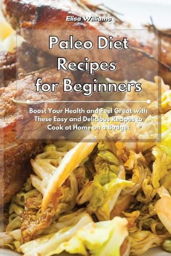 Cover image for Paleo Diet Recipes for Beginners: Boost Your Health and Feel Great with These Easy and Delicious Recipes to Cook at Home on a Budget