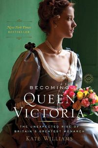 Cover image for Becoming Queen Victoria: The Unexpected Rise of Britain's Greatest Monarch