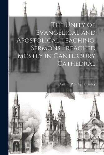 The Unity of Evangelical and Apostolical Teaching, Sermons Preached Mostly in Canterbury Cathedral