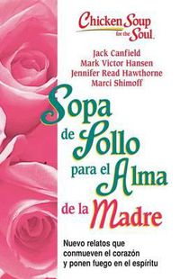 Cover image for Sopa de Pollo Para Alma de la Madre: Nuevo Relatos Que Conmueven El Corazon Y Ponen Fuego En El Espiritu