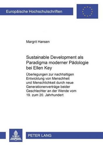 Sustainable Development Als Paradigma Moderner Padologie Bei Ellen Key: Uberlegungen Zur Nachhaltigen Entwicklung Von Menschheit Und Menschlichkeit Durch Neue Generationsvertrage Beider Geschlechter an Der Wende, Jahrhundert