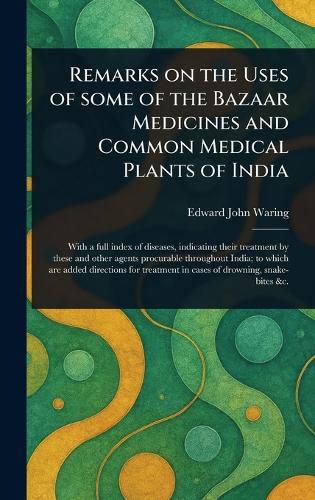 Cover image for Remarks on the Uses of Some of the Bazaar Medicines and Common Medical Plants of India