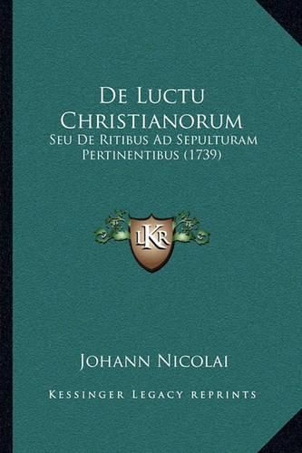 Cover image for de Luctu Christianorum: Seu de Ritibus Ad Sepulturam Pertinentibus (1739)