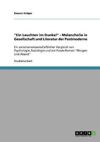 Cover image for Ein Leuchten im Dunkel - Melancholie in Gesellschaft und Literatur der Postmoderne: Ein zwischenwissenschaftlicher Vergleich von Psychologie, Soziologie und Jon Fosses Roman Morgen und Abend