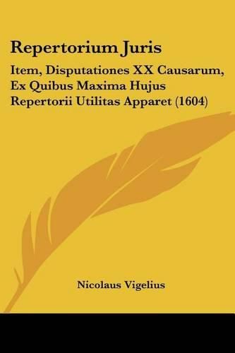 Cover image for Repertorium Juris: Item, Disputationes XX Causarum, Ex Quibus Maxima Hujus Repertorii Utilitas Apparet (1604)