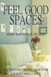 Cover image for Feel-Good Spaces: A Guide to Decorating Your Home for Body, Mind, and Spirit