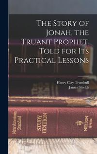 Cover image for The Story of Jonah, the Truant Prophet. Told for Its Practical Lessons