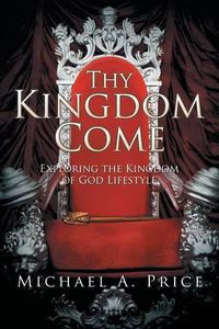 Cover image for Thy Kingdom Come: Exploring the Kingdom of God Lifestyle