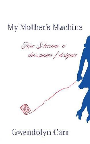 Cover image for My Mother's Machine: How I Became a Dressmaker / Designer