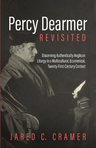 Percy Dearmer Revisited: Discerning Authentically Anglican Liturgy in a Multicultural, Ecumenical, Twenty-First-Century Context