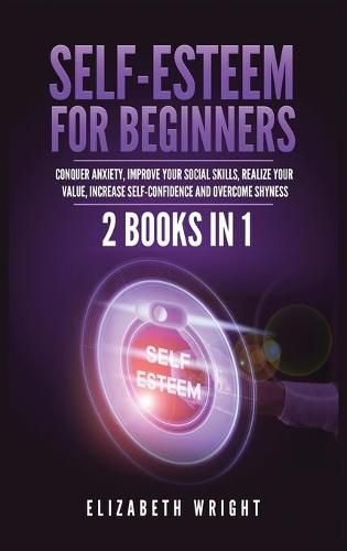 Self-Esteem for Beginners: 2 Books in 1: Conquer Anxiety, Improve Your Social Skills, Realize Your Value, Increase Self-Confidence and Overcome Shyness