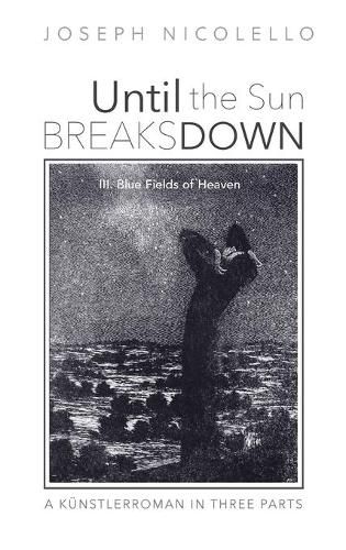 Cover image for Until the Sun Breaks Down: A Kunstlerroman in Three Parts: III. Blue Fields of Heaven