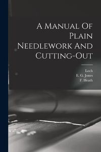 Cover image for A Manual Of Plain Needlework And Cutting-out