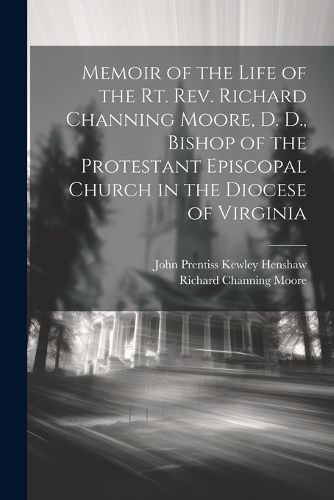 Memoir of the Life of the Rt. Rev. Richard Channing Moore, D. D., Bishop of the Protestant Episcopal Church in the Diocese of Virginia