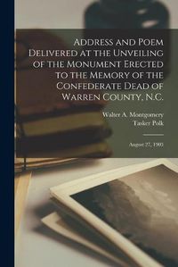 Cover image for Address and Poem Delivered at the Unveiling of the Monument Erected to the Memory of the Confederate Dead of Warren County, N.C.: August 27, 1903