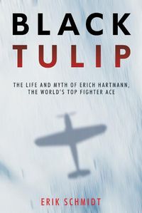 Cover image for Black Tulip: The Life and Myth of Erich Hartmann, the World's Top Fighter Ace