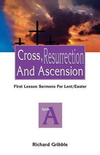 Cover image for Cross, Resurrection, and Ascension: First Lesson Sermons for Lent/Easter: Cycle a