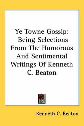 Cover image for Ye Towne Gossip: Being Selections from the Humorous and Sentimental Writings of Kenneth C. Beaton