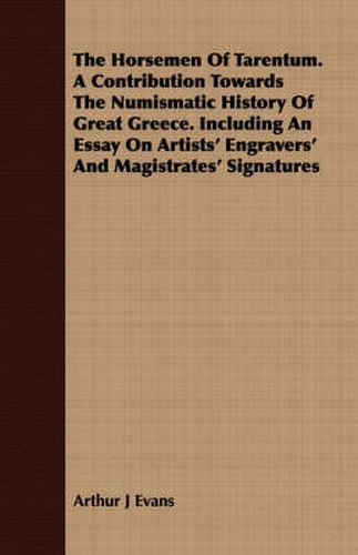 Cover image for The Horsemen Of Tarentum. A Contribution Towards The Numismatic History Of Great Greece. Including An Essay On Artists' Engravers' And Magistrates' Signatures